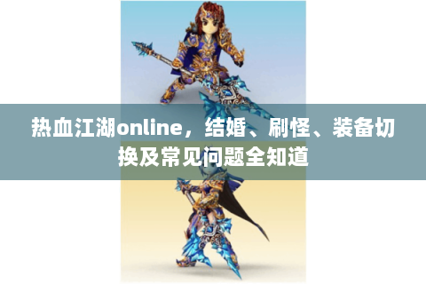 热血江湖online，结婚、刷怪、装备切换及常见问题全知道
