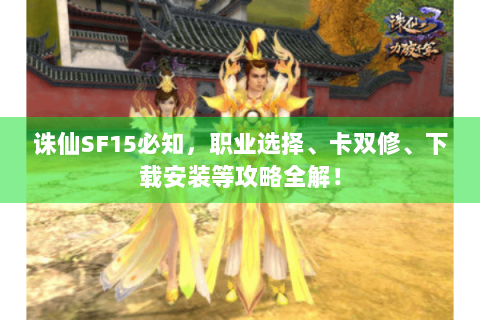 诛仙SF15必知，职业选择、卡双修、下载安装等攻略全解！