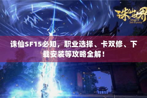 诛仙SF15必知，职业选择、卡双修、下载安装等攻略全解！