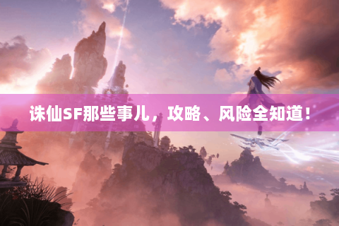 诛仙SF那些事儿，攻略、风险全知道！