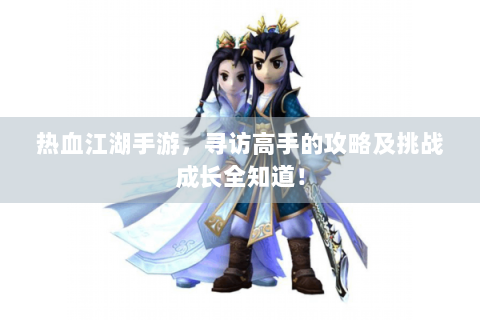 热血江湖手游，寻访高手的攻略及挑战成长全知道！