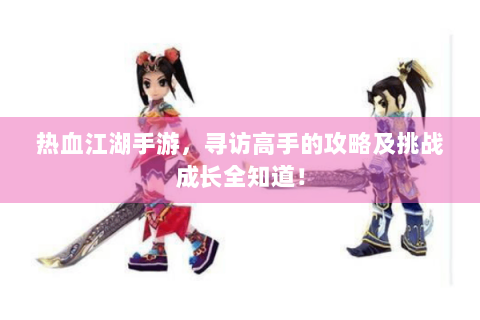 热血江湖手游，寻访高手的攻略及挑战成长全知道！