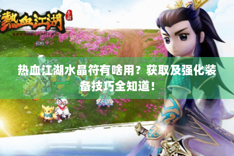 热血江湖水晶符有啥用？获取及强化装备技巧全知道！