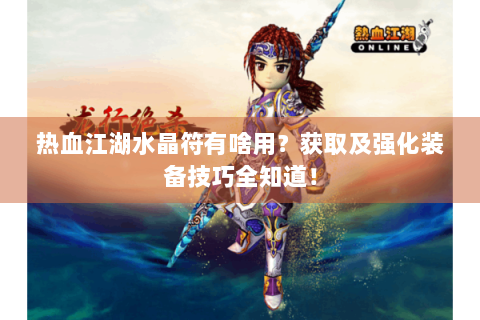 热血江湖水晶符有啥用？获取及强化装备技巧全知道！