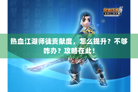 热血江湖师徒贡献度，怎么提升？不够咋办？攻略在此！