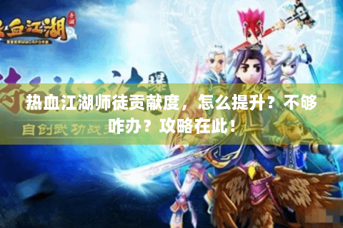 热血江湖师徒贡献度，怎么提升？不够咋办？攻略在此！