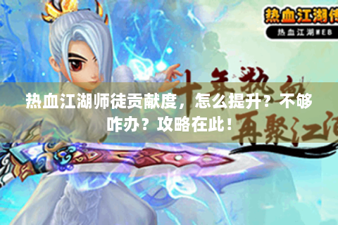 热血江湖师徒贡献度，怎么提升？不够咋办？攻略在此！