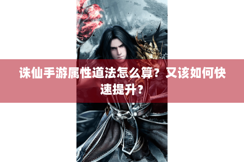 诛仙手游属性道法怎么算？又该如何快速提升？