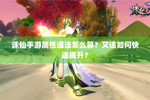 诛仙手游属性道法怎么算？又该如何快速提升？