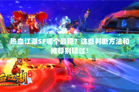 热血江湖SF哪个最稳？这些判断方法和推荐别错过！