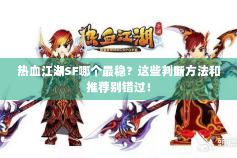 热血江湖SF哪个最稳？这些判断方法和推荐别错过！