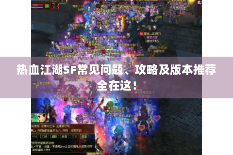 热血江湖SF常见问题、攻略及版本推荐全在这！
