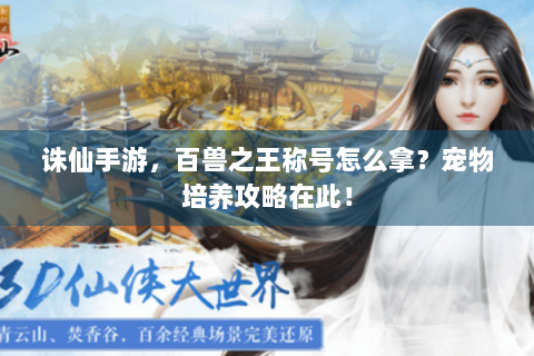 诛仙手游，百兽之王称号怎么拿？宠物培养攻略在此！