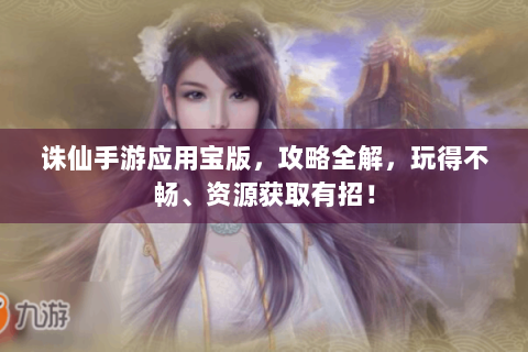 诛仙手游应用宝版，攻略全解，玩得不畅、资源获取有招！