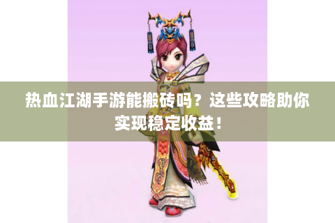 热血江湖手游能搬砖吗？这些攻略助你实现稳定收益！
