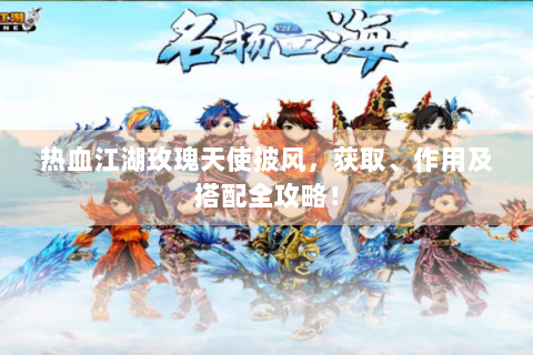 热血江湖玫瑰天使披风，获取、作用及搭配全攻略！