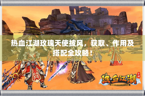 热血江湖玫瑰天使披风，获取、作用及搭配全攻略！