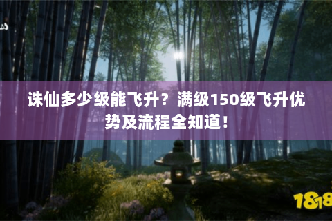 诛仙多少级能飞升？满级150级飞升优势及流程全知道！