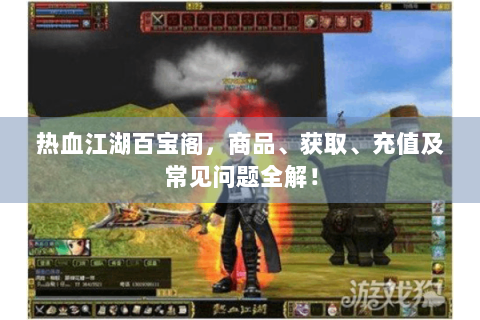 热血江湖百宝阁，商品、获取、充值及常见问题全解！