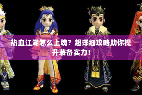 热血江湖怎么上魂？超详细攻略助你提升装备实力！