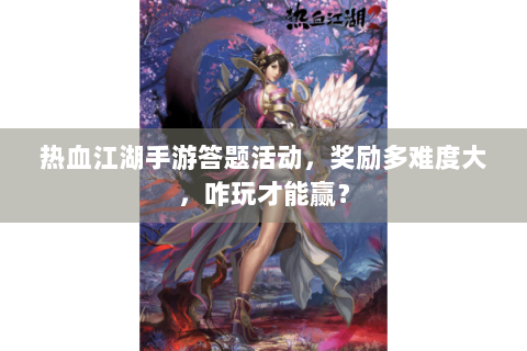 热血江湖手游答题活动，奖励多难度大，咋玩才能赢？