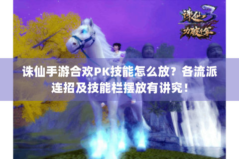 诛仙手游合欢PK技能怎么放？各流派连招及技能栏摆放有讲究！