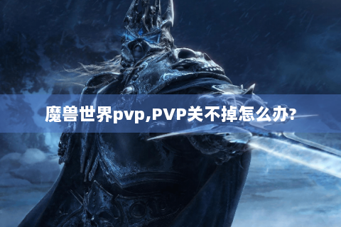 魔兽世界pvp,PVP关不掉怎么办?