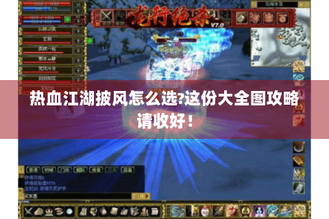 热血江湖披风怎么选?这份大全图攻略请收好！