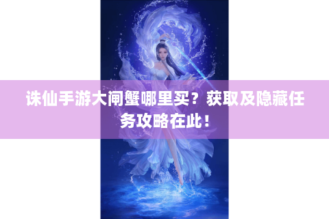 诛仙手游大闸蟹哪里买？获取及隐藏任务攻略在此！
