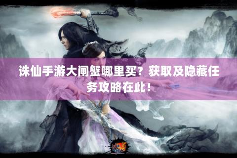 诛仙手游大闸蟹哪里买？获取及隐藏任务攻略在此！