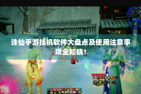 诛仙手游挂机软件大盘点及使用注意事项全知晓！