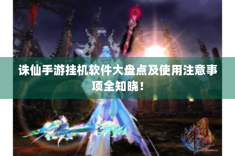 诛仙手游挂机软件大盘点及使用注意事项全知晓！