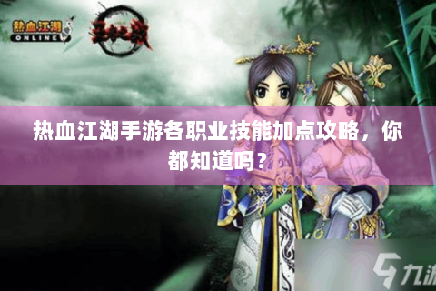 热血江湖手游各职业技能加点攻略，你都知道吗？
