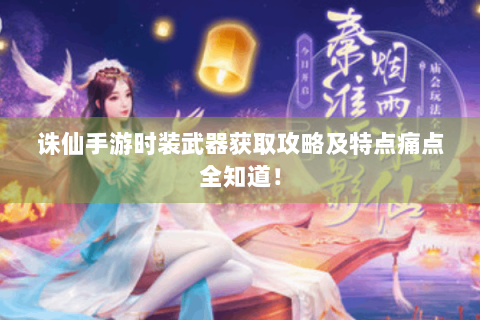 诛仙手游时装武器获取攻略及特点痛点全知道！