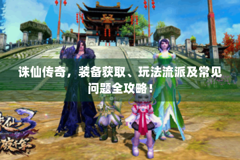 诛仙传奇，装备获取、玩法流派及常见问题全攻略！