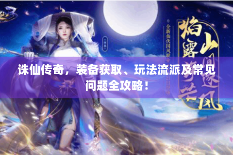 诛仙传奇，装备获取、玩法流派及常见问题全攻略！