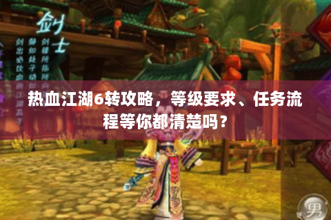热血江湖6转攻略，等级要求、任务流程等你都清楚吗？