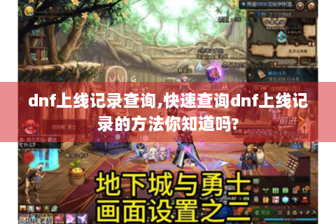 dnf上线记录查询,快速查询dnf上线记录的方法你知道吗?