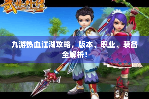 九游热血江湖攻略，版本、职业、装备全解析！