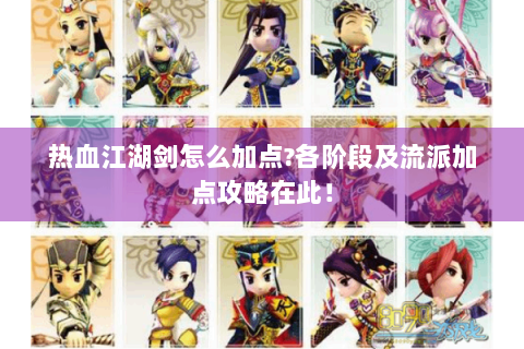 热血江湖剑怎么加点?各阶段及流派加点攻略在此！