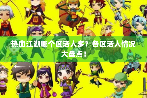 热血江湖哪个区活人多？各区活人情况大盘点！