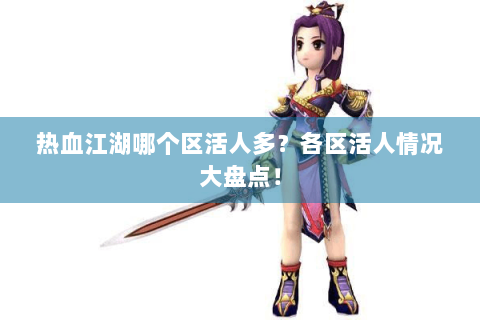 热血江湖哪个区活人多？各区活人情况大盘点！