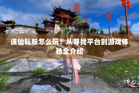 诛仙私服怎么玩？从寻找平台到游戏体验全介绍
