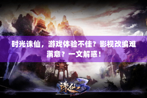 时光诛仙，游戏体验不佳？影视改编难满意？一文解惑！