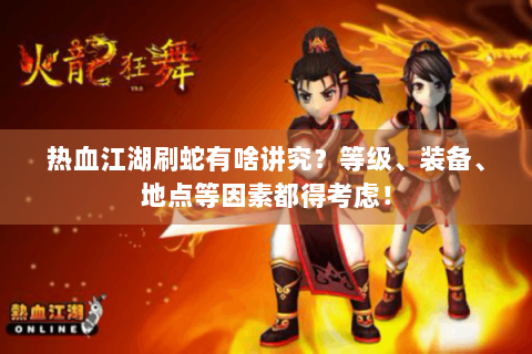 热血江湖刷蛇有啥讲究？等级、装备、地点等因素都得考虑！