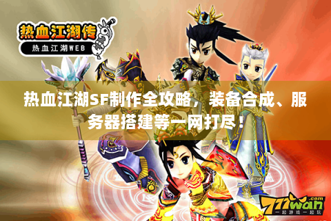 热血江湖SF制作全攻略，装备合成、服务器搭建等一网打尽！