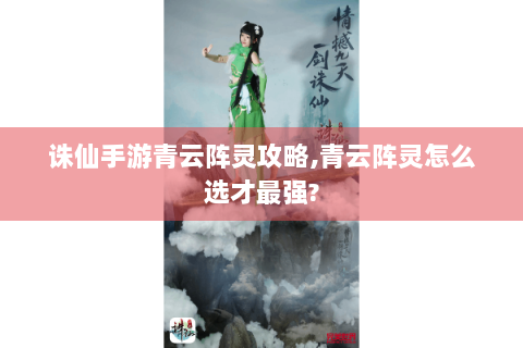 诛仙手游青云阵灵攻略,青云阵灵怎么选才最强?