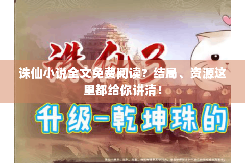 诛仙小说全文免费阅读？结局、资源这里都给你讲清！