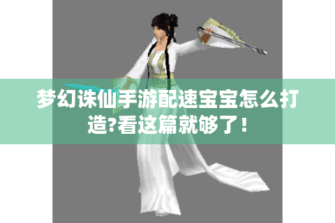 梦幻诛仙手游配速宝宝怎么打造?看这篇就够了！
