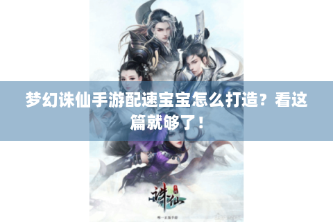 梦幻诛仙手游配速宝宝怎么打造？看这篇就够了！